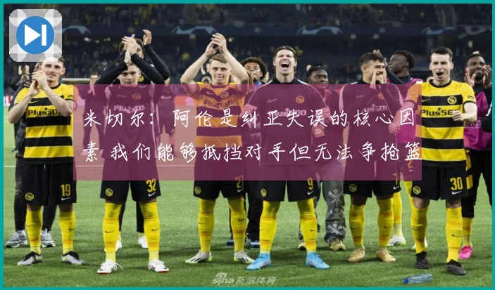 米切尔：阿伦是纠正失误的核心因素 我们能够抵挡对手但无法争抢篮板