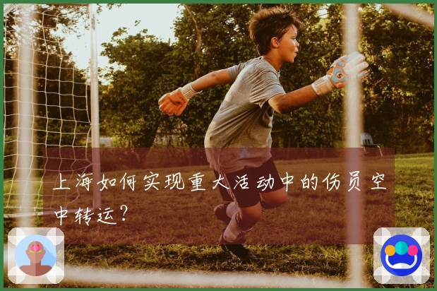 上海如何实现重大活动中的伤员空中转运？