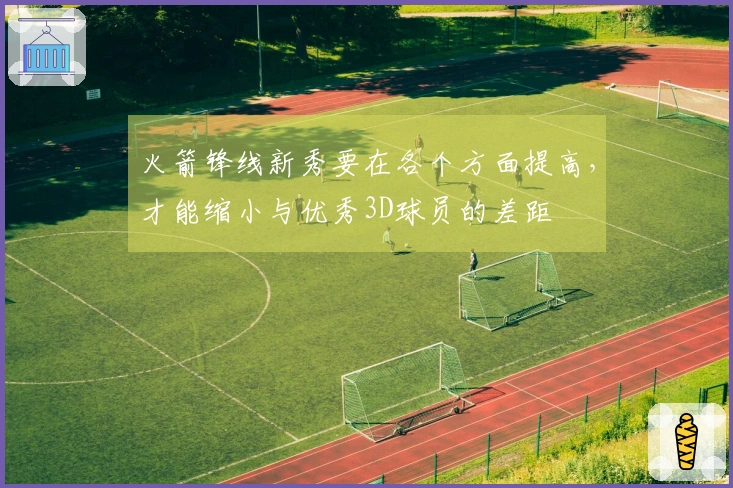 火箭锋线新秀要在各个方面提高，才能缩小与优秀3D球员的差距