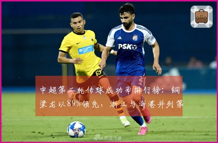 中超第二轮传球成功率排行榜：铜梁龙以89%领先，浙江与海港并列第二