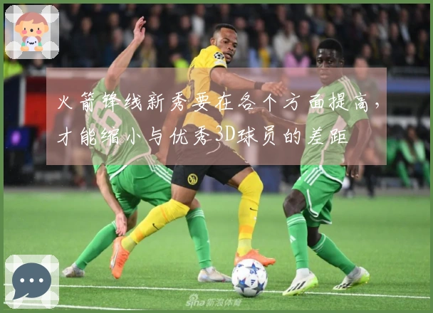 火箭锋线新秀要在各个方面提高，才能缩小与优秀3D球员的差距