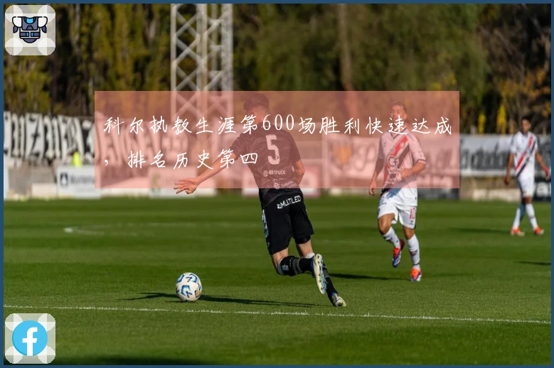 科尔执教生涯第600场胜利快速达成，排名历史第四